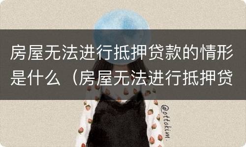 房屋无法进行抵押贷款的情形是什么（房屋无法进行抵押贷款的情形是什么原因）