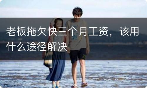 老板拖欠快三个月工资，该用什么途径解决