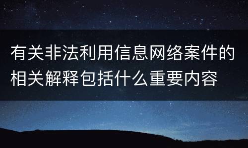 有关非法利用信息网络案件的相关解释包括什么重要内容
