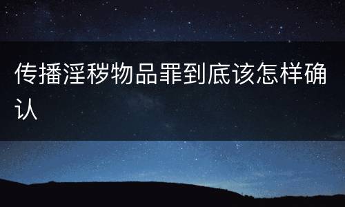 传播淫秽物品罪到底该怎样确认