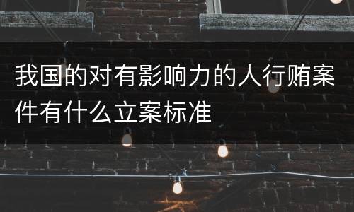 我国的对有影响力的人行贿案件有什么立案标准