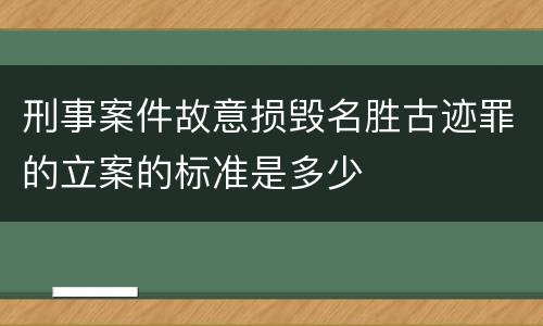 刑事案件故意损毁名胜古迹罪的立案的标准是多少