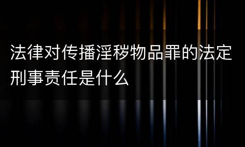 法律对传播淫秽物品罪的法定刑事责任是什么