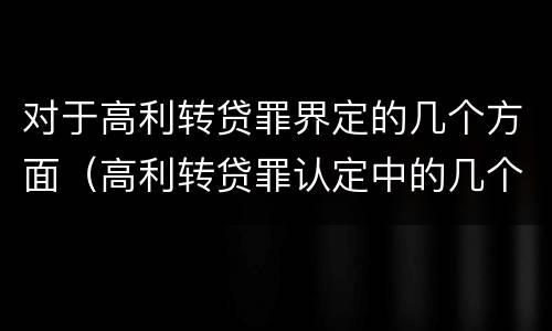 对于高利转贷罪界定的几个方面（高利转贷罪认定中的几个问题）