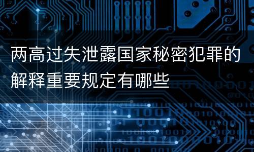 两高过失泄露国家秘密犯罪的解释重要规定有哪些
