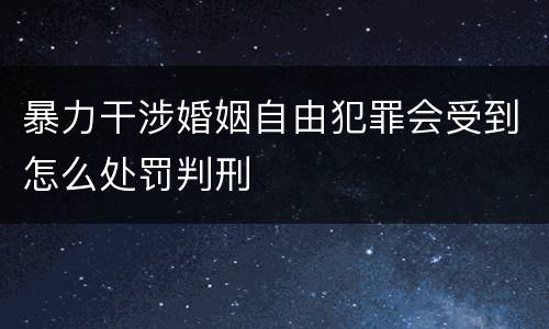 暴力干涉婚姻自由犯罪会受到怎么处罚判刑