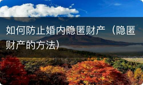 如何防止婚内隐匿财产（隐匿财产的方法）