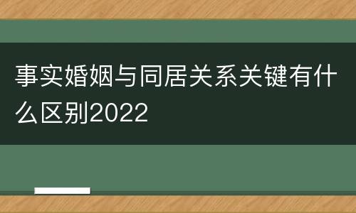 事实婚姻与同居关系关键有什么区别2022