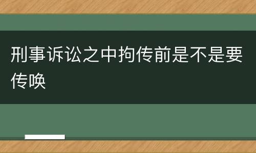 刑事诉讼之中拘传前是不是要传唤