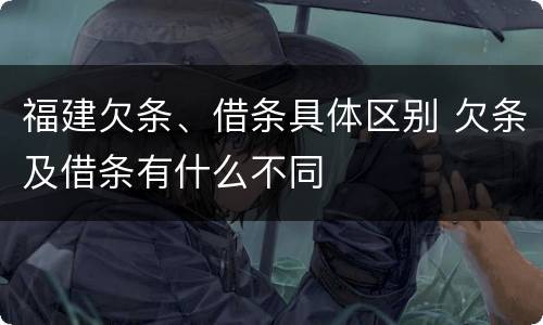 福建欠条、借条具体区别 欠条及借条有什么不同