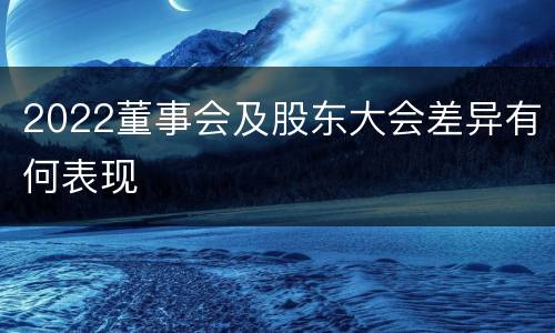 2022董事会及股东大会差异有何表现