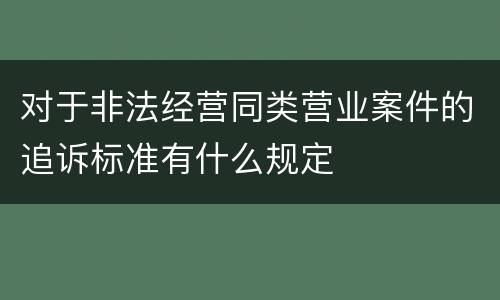 对于非法经营同类营业案件的追诉标准有什么规定