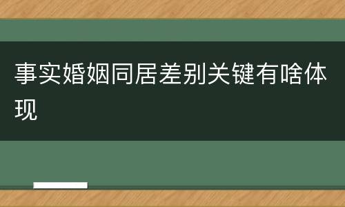 事实婚姻同居差别关键有啥体现