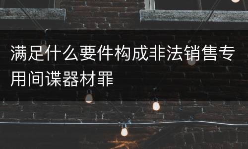 满足什么要件构成非法销售专用间谍器材罪