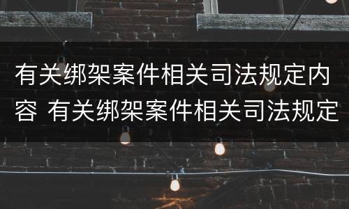 有关绑架案件相关司法规定内容 有关绑架案件相关司法规定内容正确的是