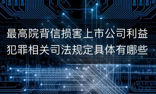 最高院背信损害上市公司利益犯罪相关司法规定具体有哪些主要内容