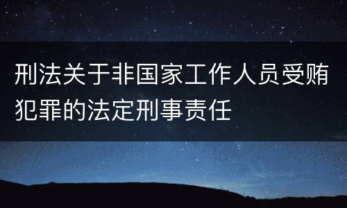 刑法关于非国家工作人员受贿犯罪的法定刑事责任