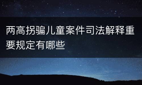 两高拐骗儿童案件司法解释重要规定有哪些