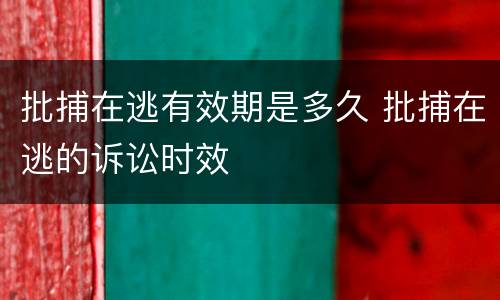 批捕在逃有效期是多久 批捕在逃的诉讼时效