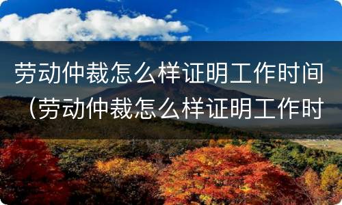 劳动仲裁怎么样证明工作时间（劳动仲裁怎么样证明工作时间不够）