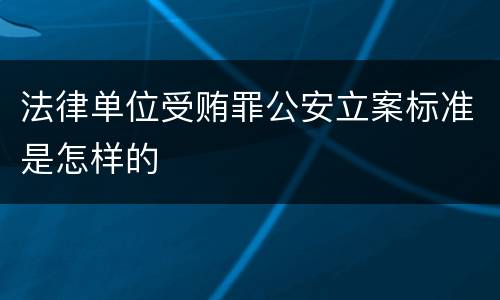 法律单位受贿罪公安立案标准是怎样的