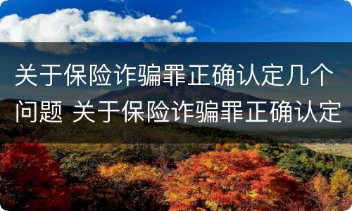 关于保险诈骗罪正确认定几个问题 关于保险诈骗罪正确认定几个问题可以立案