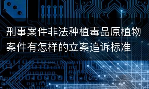 刑事案件非法种植毒品原植物案件有怎样的立案追诉标准