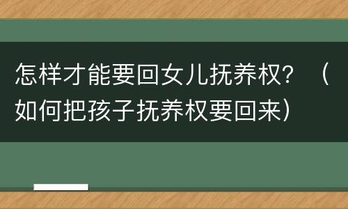 怎样才能要回女儿抚养权？（如何把孩子抚养权要回来）