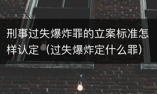 刑事过失爆炸罪的立案标准怎样认定（过失爆炸定什么罪）