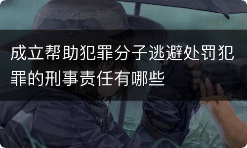 成立帮助犯罪分子逃避处罚犯罪的刑事责任有哪些