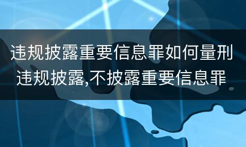 违规披露重要信息罪如何量刑 违规披露,不披露重要信息罪构成要件