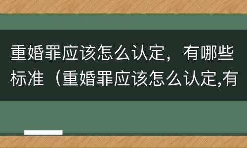 重婚罪应该怎么认定，有哪些标准（重婚罪应该怎么认定,有哪些标准呢）