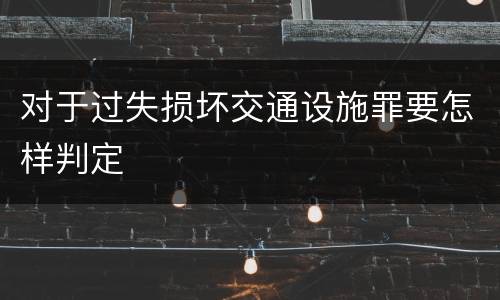 对于过失损坏交通设施罪要怎样判定