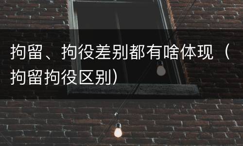 拘留、拘役差别都有啥体现（拘留拘役区别）