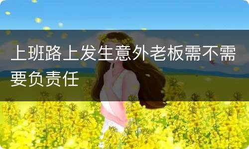 上班路上发生意外老板需不需要负责任