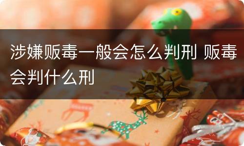 涉嫌贩毒一般会怎么判刑 贩毒会判什么刑