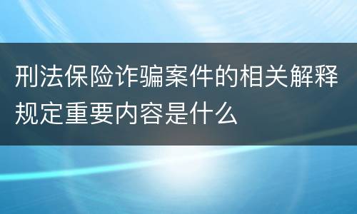刑法保险诈骗案件的相关解释规定重要内容是什么