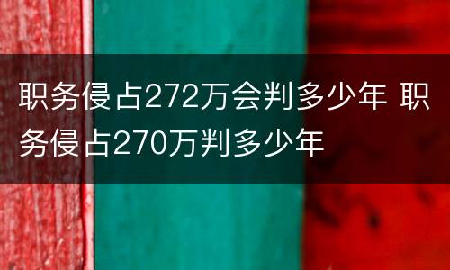 职务侵占272万会判多少年 职务侵占270万判多少年