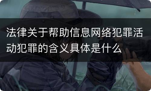 法律关于帮助信息网络犯罪活动犯罪的含义具体是什么