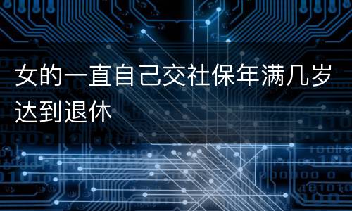 女的一直自己交社保年满几岁达到退休