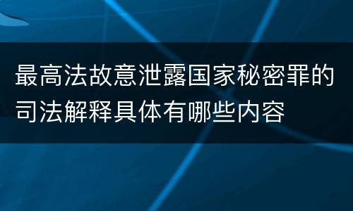 最高法故意泄露国家秘密罪的司法解释具体有哪些内容