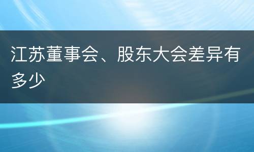 江苏董事会、股东大会差异有多少