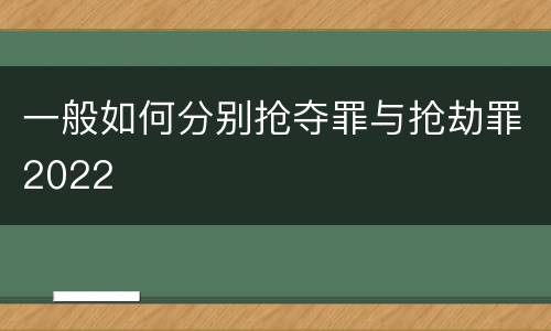 一般如何分别抢夺罪与抢劫罪2022