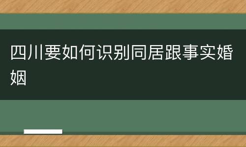 四川要如何识别同居跟事实婚姻