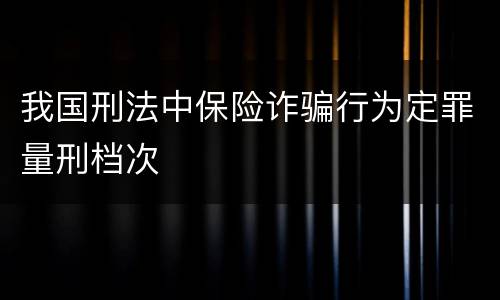 我国刑法中保险诈骗行为定罪量刑档次