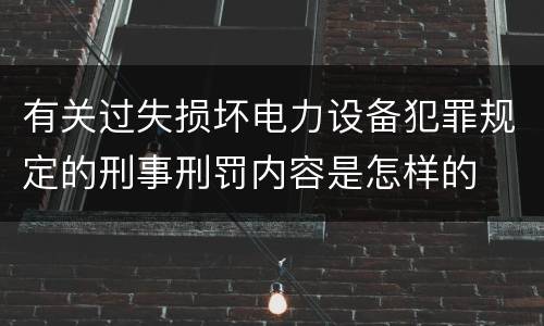 有关过失损坏电力设备犯罪规定的刑事刑罚内容是怎样的