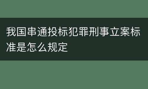 我国串通投标犯罪刑事立案标准是怎么规定