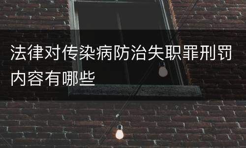 法律对传染病防治失职罪刑罚内容有哪些