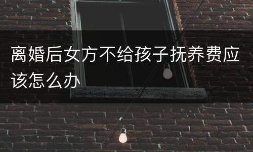 离婚后女方不给孩子抚养费应该怎么办