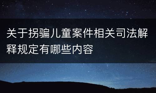 关于拐骗儿童案件相关司法解释规定有哪些内容